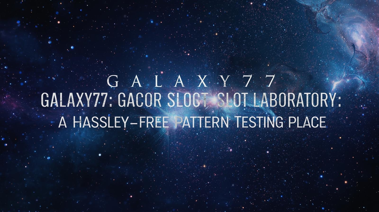 GALAXY77 | Lounge Premium untuk Penikmat Putaran Halus dan Stabil